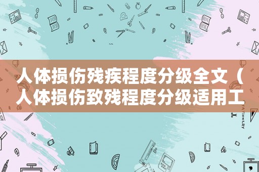 人體損傷殘疾程度分級(jí)全文（人體損傷致殘程度分級(jí)適用工傷嗎）