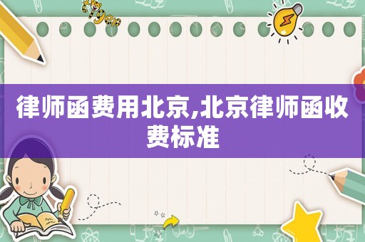 律師函費(fèi)用北京,北京律師函收費(fèi)標(biāo)準(zhǔn)