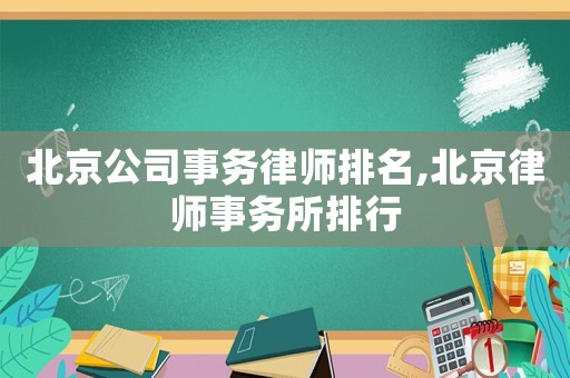 北京公司事務(wù)律師排名,北京律師事務(wù)所排行