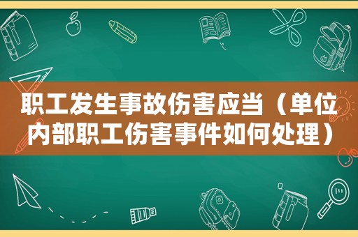 職工發(fā)生事故傷害應(yīng)當(dāng)（單位內(nèi)部職工傷害事件如何處理）
