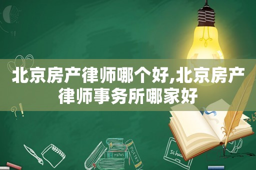 北京房產(chǎn)律師哪個(gè)好,北京房產(chǎn)律師事務(wù)所哪家好