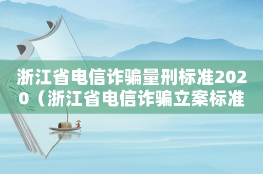 浙江省電信詐騙量刑標(biāo)準(zhǔn)2020（浙江省電信詐騙立案標(biāo)準(zhǔn)）