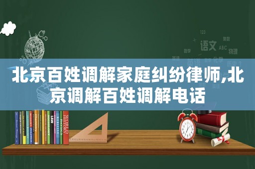 北京百姓調解家庭糾紛律師,北京調解百姓調解電話