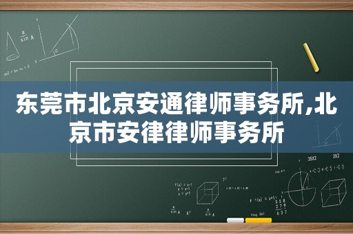 東莞市北京安通律師事務所,北京市安律律師事務所