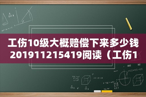 工傷10級(jí)大概賠償下來(lái)多少錢201911215419閱讀（工傷10級(jí)能賠多錢）
