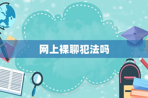 網(wǎng)上裸聊犯法嗎