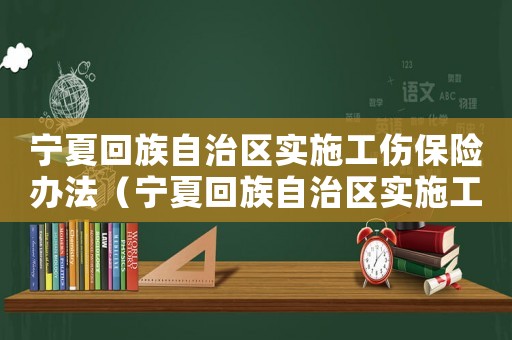 寧夏回族自治區(qū)實施工傷保險辦法（寧夏回族自治區(qū)實施工傷保險）