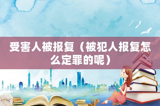 受害人被報(bào)復(fù)（被犯人報(bào)復(fù)怎么定罪的呢）