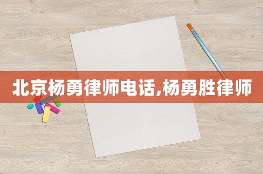 北京楊勇律師電話,楊勇勝律師