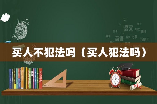 買人不犯法嗎（買人犯法嗎）