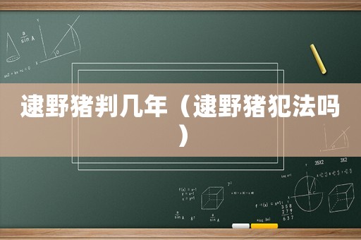 逮野豬判幾年（逮野豬犯法嗎）