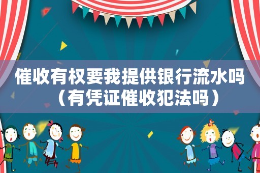催收有權(quán)要我提供銀行流水嗎（有憑證催收犯法嗎）