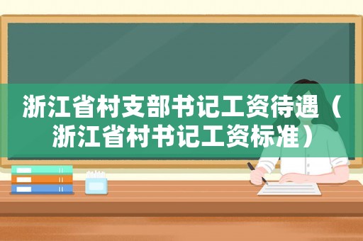 浙江省村支部書記工資待遇（浙江省村書記工資標(biāo)準(zhǔn)）