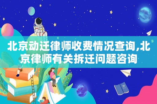北京動遷律師收費情況查詢,北京律師有關(guān)拆遷問題咨詢