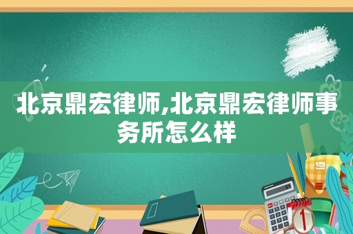 北京鼎宏律師,北京鼎宏律師事務(wù)所怎么樣