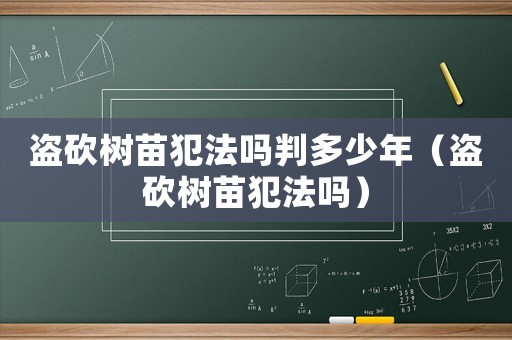 盜砍樹苗犯法嗎判多少年（盜砍樹苗犯法嗎）