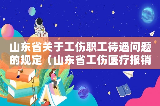 山東省關(guān)于工傷職工待遇問題的規(guī)定（山東省工傷醫(yī)療報銷標(biāo)準(zhǔn)）
