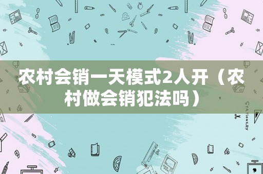 農(nóng)村會銷一天模式2人開（農(nóng)村做會銷犯法嗎）