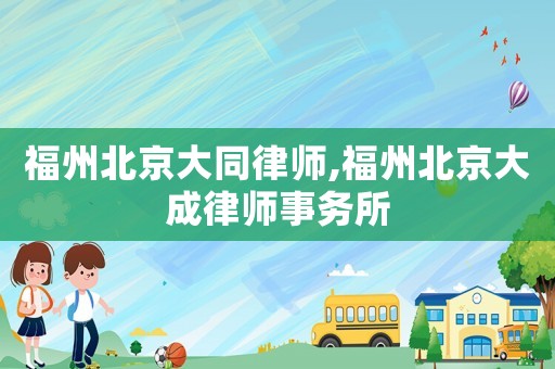 福州北京大同律師,福州北京大成律師事務(wù)所
