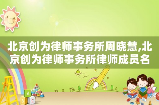北京創(chuàng)為律師事務(wù)所周曉慧,北京創(chuàng)為律師事務(wù)所律師成員名單