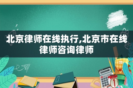 北京律師在線執(zhí)行,北京市在線律師咨詢律師