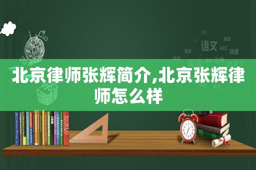 北京律師張輝簡介,北京張輝律師怎么樣