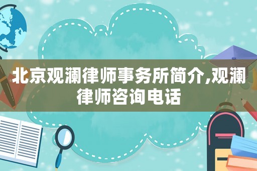 北京觀瀾律師事務(wù)所簡介,觀瀾律師咨詢電話