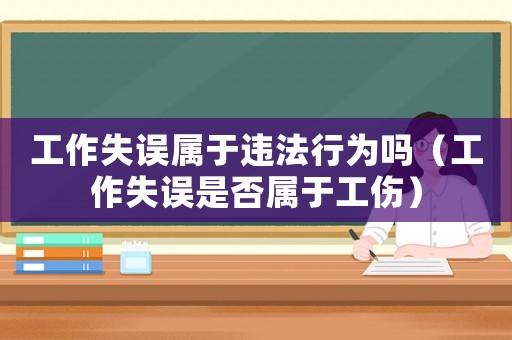 工作失誤屬于違法行為嗎（工作失誤是否屬于工傷）