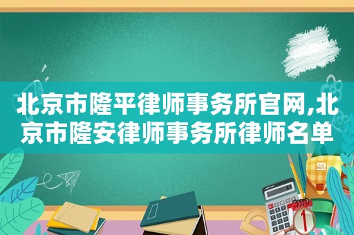北京市隆平律師事務(wù)所官網(wǎng),北京市隆安律師事務(wù)所律師名單