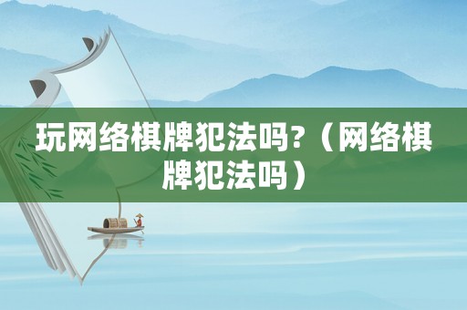 玩網(wǎng)絡棋牌犯法嗎?（網(wǎng)絡棋牌犯法嗎）