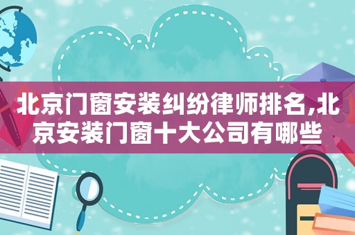 北京門窗安裝糾紛律師排名,北京安裝門窗十大公司有哪些