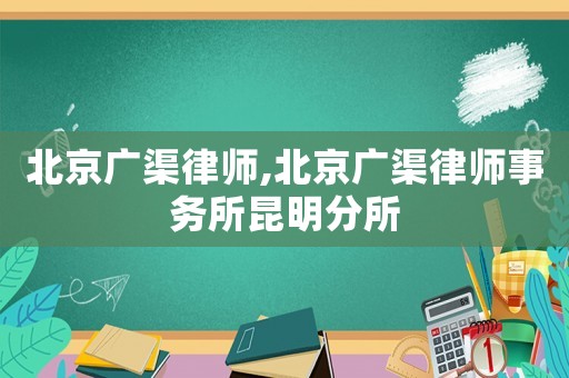 北京廣渠律師,北京廣渠律師事務(wù)所昆明分所