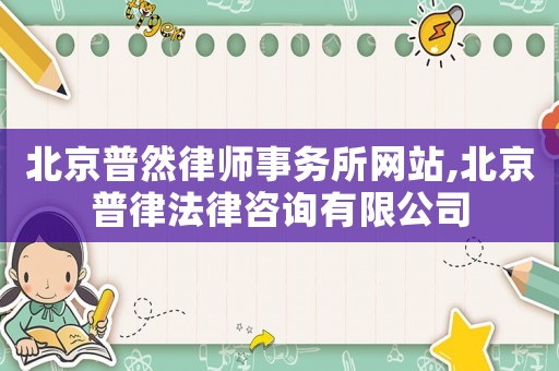 北京普然律師事務(wù)所網(wǎng)站,北京普律法律咨詢有限公司