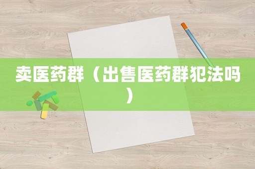 賣醫(yī)藥群（出售醫(yī)藥群犯法嗎）