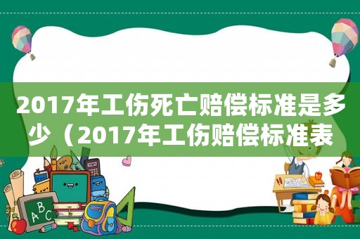 2017年工傷死亡賠償標(biāo)準(zhǔn)是多少（2017年工傷賠償標(biāo)準(zhǔn)表）
