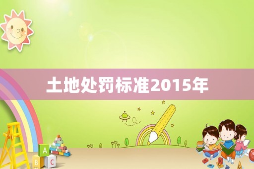 土地處罰標準2015年