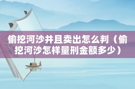 偷挖河沙并且賣出怎么判（偷挖河沙怎樣量刑金額多少）