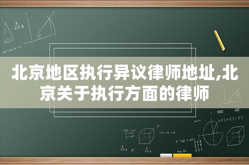 北京地區(qū)執(zhí)行異議律師地址,北京關(guān)于執(zhí)行方面的律師