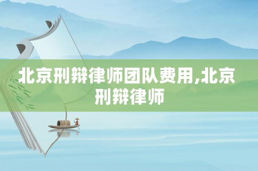 北京刑辯律師團(tuán)隊(duì)費(fèi)用,北京 刑辯律師