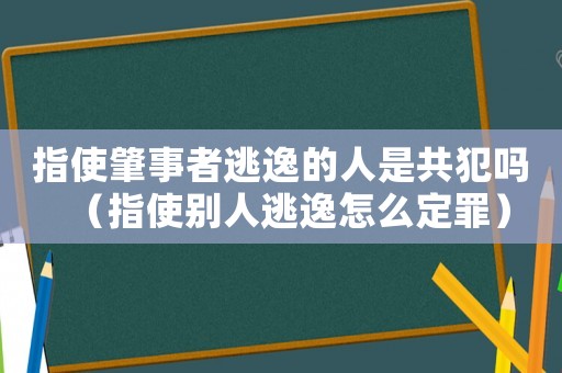 指使肇事者逃逸的人是共犯嗎（指使別人逃逸怎么定罪）