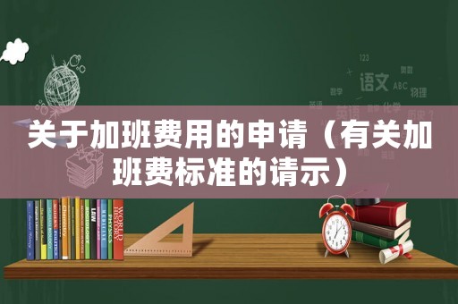 關(guān)于加班費(fèi)用的申請(qǐng)（有關(guān)加班費(fèi)標(biāo)準(zhǔn)的請(qǐng)示）