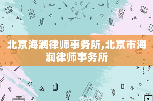 北京海潤(rùn)律師事務(wù)所,北京市海潤(rùn)律師事務(wù)所