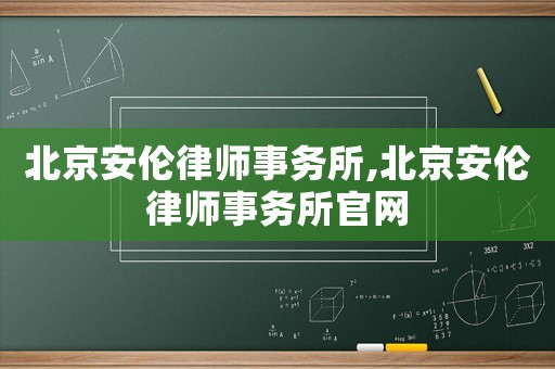 北京安倫律師事務(wù)所,北京安倫律師事務(wù)所官網(wǎng)