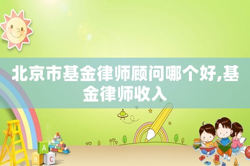 北京市基金律師顧問(wèn)哪個(gè)好,基金律師收入