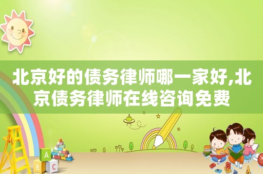 北京好的債務(wù)律師哪一家好,北京債務(wù)律師在線咨詢免費