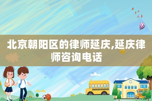 北京朝陽(yáng)區(qū)的律師延慶,延慶律師咨詢電話