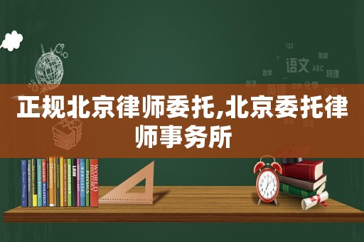 正規(guī)北京律師委托,北京委托律師事務(wù)所