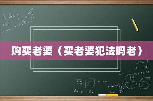 購(gòu)買(mǎi)老婆（買(mǎi)老婆犯法嗎老）