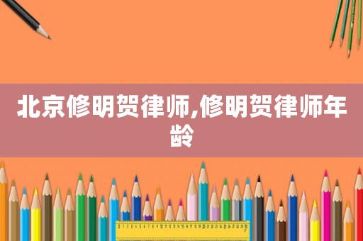 北京修明賀律師,修明賀律師年齡