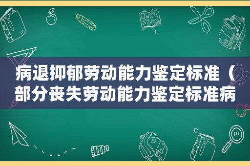 病退抑郁勞動能力鑒定標(biāo)準(zhǔn)（部分喪失勞動能力鑒定標(biāo)準(zhǔn)病退）